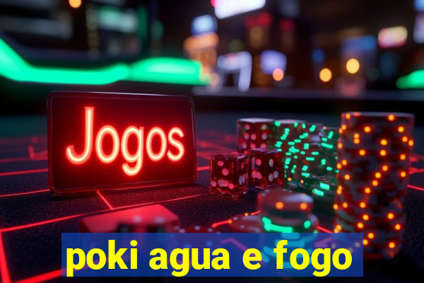 poki agua e fogo